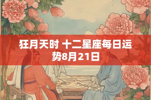 狂月天时 十二星座每日运势8月21日