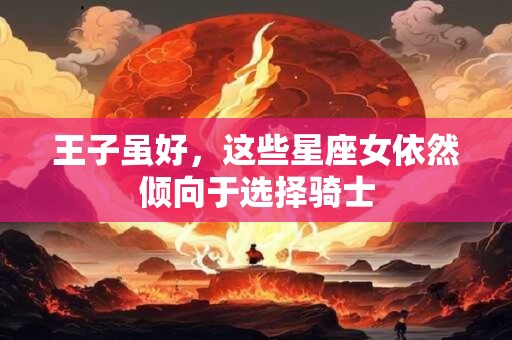 王子虽好，这些星座女依然倾向于选择骑士