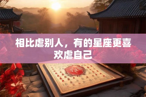 详细阅读:相比虐别人,有的星座更喜欢虐自己 相比虐别人,有的星座更喜欢虐自己