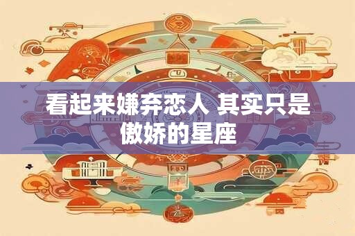 看起来嫌弃恋人 其实只是傲娇的星座