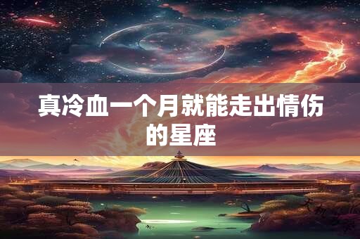 真冷血一个月就能走出情伤的星座