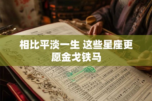 相比平淡一生 这些星座更愿金戈铁马