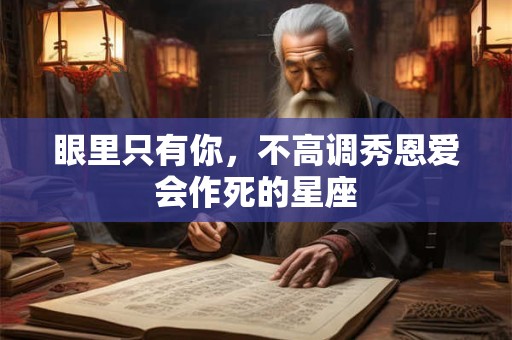 眼里只有你，不高调秀恩爱会作死的星座
