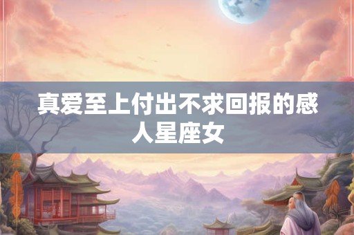 真爱至上付出不求回报的感人星座女