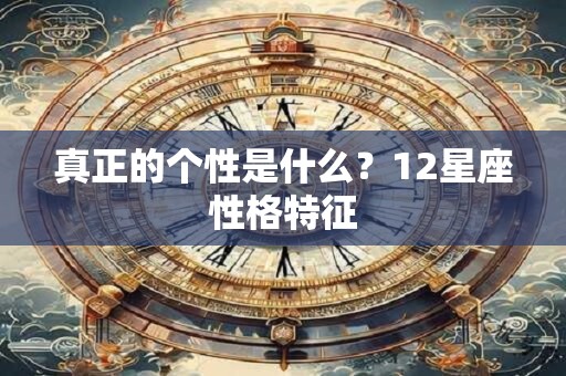 真正的个性是什么？12星座性格特征