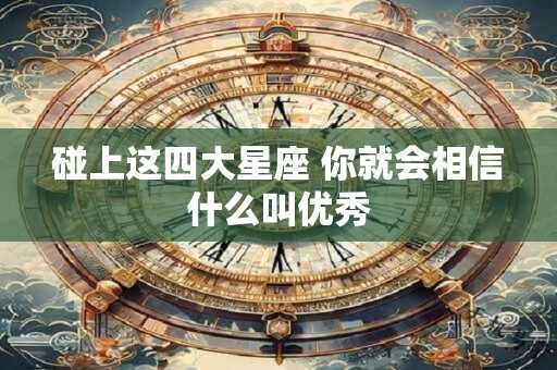 碰上这四大星座 你就会相信什么叫优秀