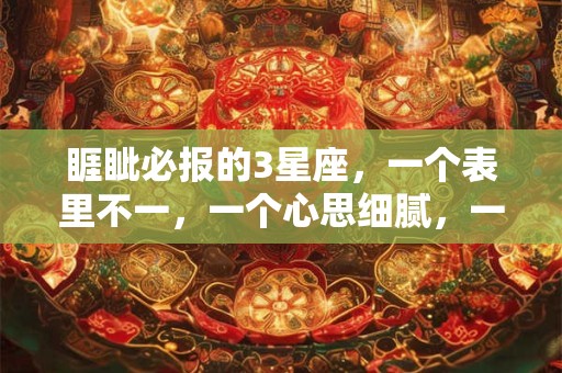 睚眦必报的3星座，一个表里不一，一个心思细腻，一个快人快语