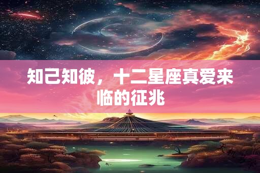 知己知彼，十二星座真爱来临的征兆