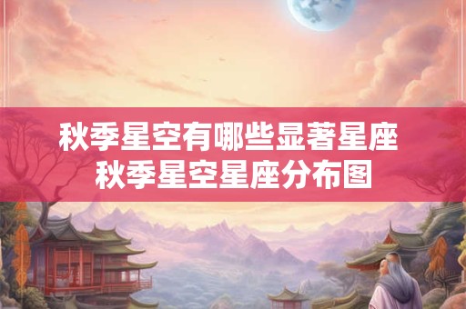 秋季星空有哪些显著星座 秋季星空星座分布图