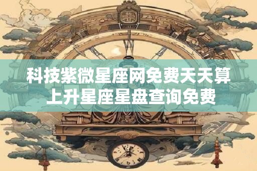 科技紫微星座网免费天天算 上升星座星盘查询免费