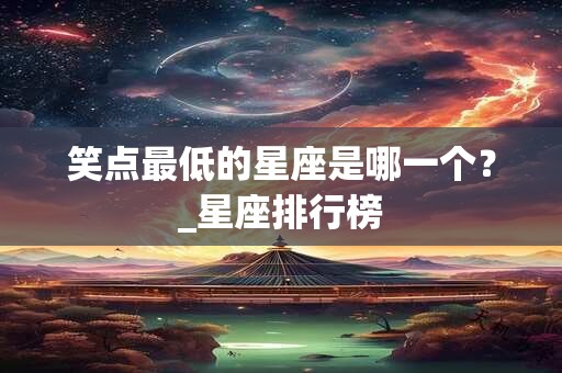 笑点最低的星座是哪一个？_星座排行榜