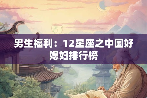 男生福利：12星座之中国好媳妇排行榜