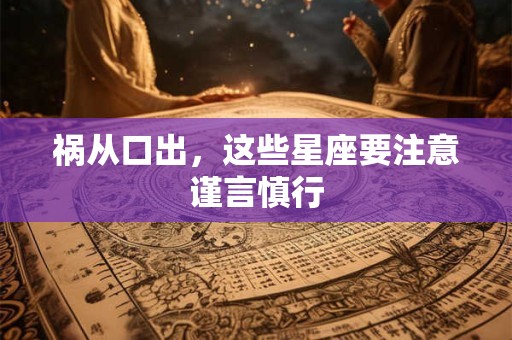 祸从口出，这些星座要注意谨言慎行