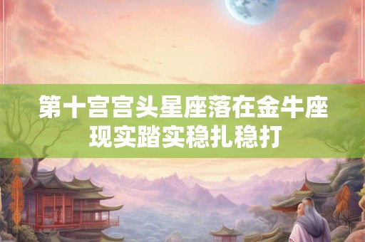 第十宫宫头星座落在金牛座 现实踏实稳扎稳打
