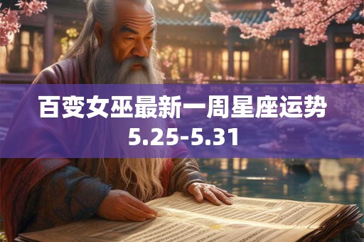 百变女巫最新一周星座运势5.25-5.31