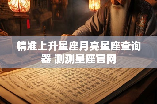 精准上升星座月亮星座查询器 测测星座官网