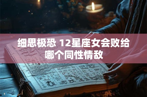 细思极恐 12星座女会败给哪个同性情敌