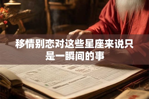 详细阅读:移情别恋对这些星座来说只是一瞬间的事 移情别恋对这些星座来说只是一瞬间的事