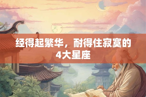 经得起繁华，耐得住寂寞的4大星座