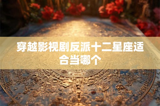 穿越影视剧反派十二星座适合当哪个