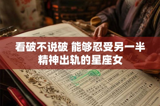 看破不说破 能够忍受另一半精神出轨的星座女