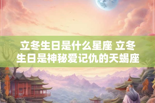 立冬生日是什么星座 立冬生日是神秘爱记仇的天蝎座
