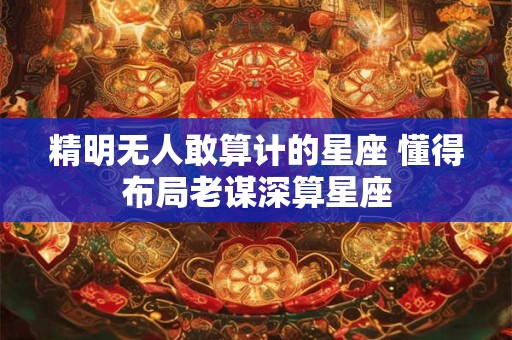 精明无人敢算计的星座 懂得布局老谋深算星座