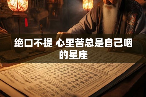 绝口不提 心里苦总是自己咽的星座