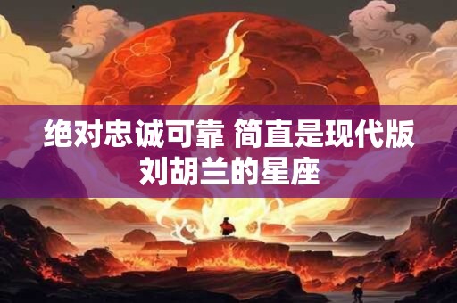 绝对忠诚可靠 简直是现代版刘胡兰的星座