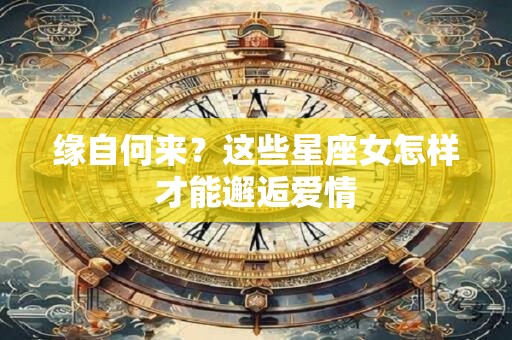缘自何来？这些星座女怎样才能邂逅爱情