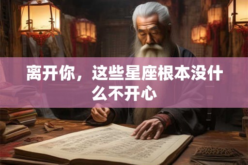 离开你，这些星座根本没什么不开心