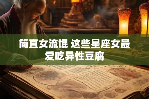 简直女流氓 这些星座女最爱吃异性豆腐