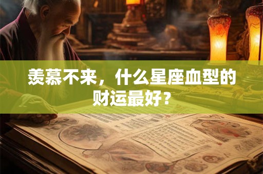 羡慕不来，什么星座血型的财运最好？