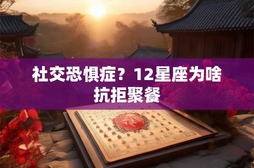 社交恐惧症？12星座为啥抗拒聚餐