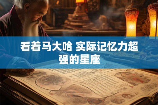 看着马大哈 实际记忆力超强的星座