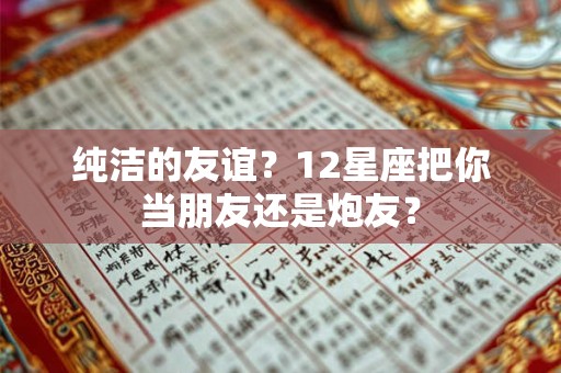 纯洁的友谊？12星座把你当朋友还是炮友？