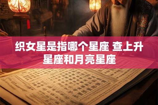 织女星是指哪个星座 查上升星座和月亮星座