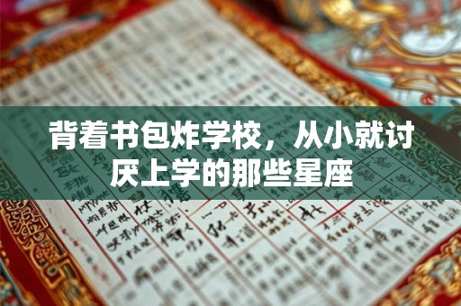背着书包炸学校，从小就讨厌上学的那些星座
