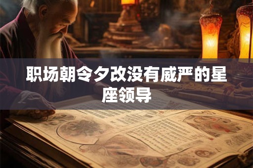 职场朝令夕改没有威严的星座领导