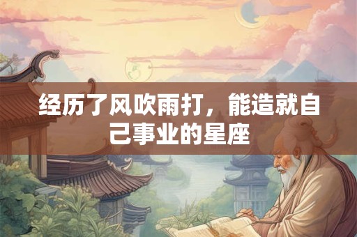 经历了风吹雨打，能造就自己事业的星座