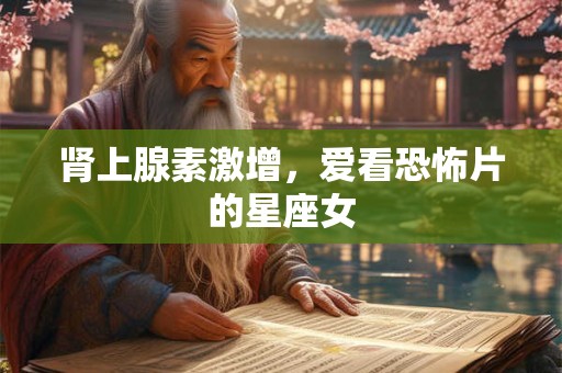 肾上腺素激增，爱看恐怖片的星座女