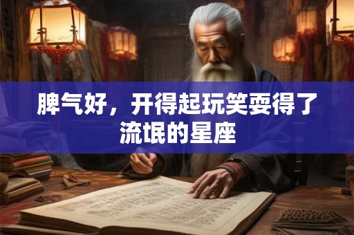 脾气好，开得起玩笑耍得了流氓的星座