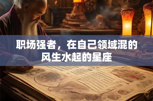 职场强者，在自己领域混的风生水起的星座