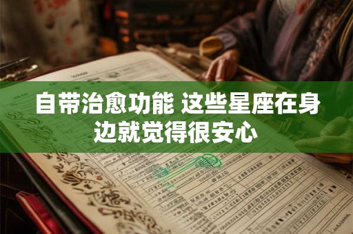 自带治愈功能 这些星座在身边就觉得很安心