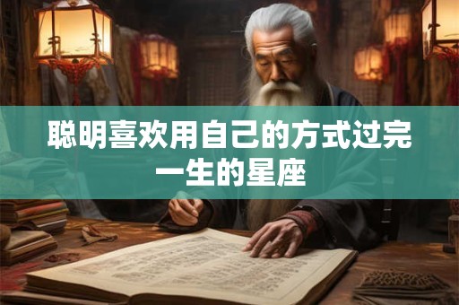 聪明喜欢用自己的方式过完一生的星座