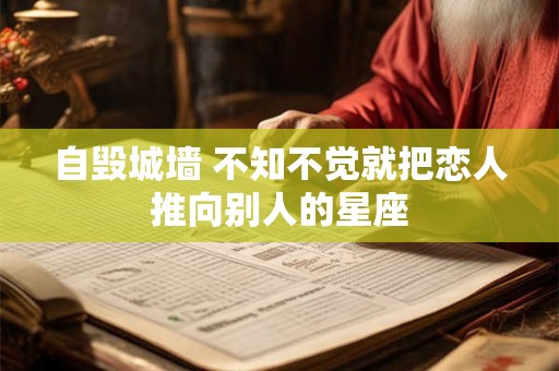 自毁城墙 不知不觉就把恋人推向别人的星座