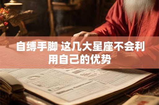 自缚手脚 这几大星座不会利用自己的优势