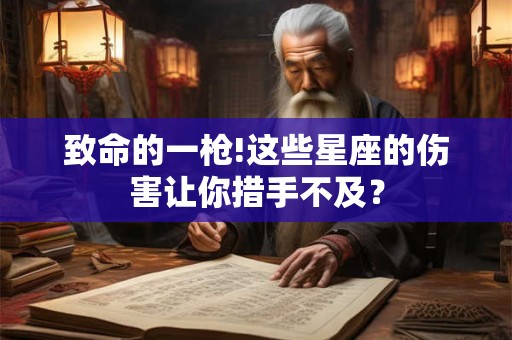 致命的一枪!这些星座的伤害让你措手不及？