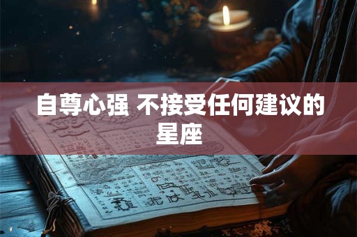 自尊心强 不接受任何建议的星座