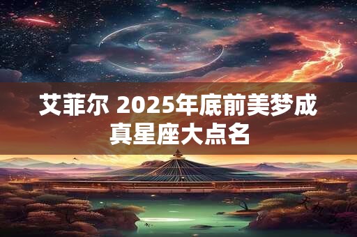 艾菲尔 2025年底前美梦成真星座大点名